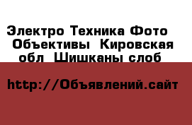 Электро-Техника Фото - Объективы. Кировская обл.,Шишканы слоб.